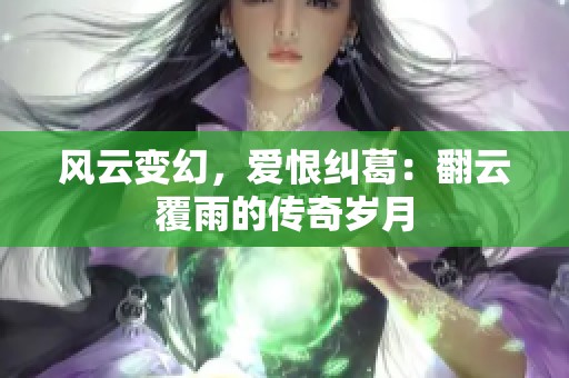 风云变幻，爱恨纠葛：翻云覆雨的传奇岁月