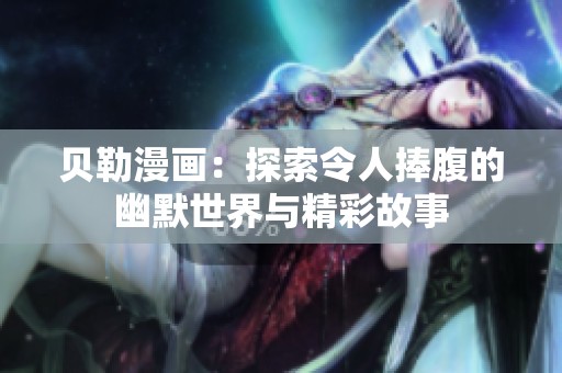 贝勒漫画：探索令人捧腹的幽默世界与精彩故事