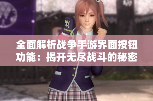 全面解析战争手游界面按钮功能：揭开无尽战斗的秘密与策略