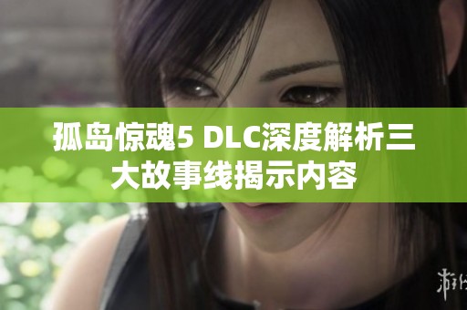 孤岛惊魂5 DLC深度解析三大故事线揭示内容