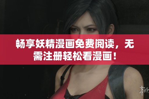 畅享妖精漫画免费阅读，无需注册轻松看漫画！