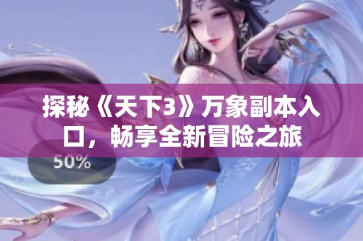 探秘《天下3》万象副本入口，畅享全新冒险之旅