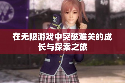 在无限游戏中突破难关的成长与探索之旅