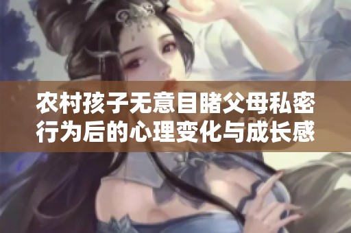 农村孩子无意目睹父母私密行为后的心理变化与成长感悟