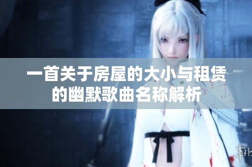 一首关于房屋的大小与租赁的幽默歌曲名称解析