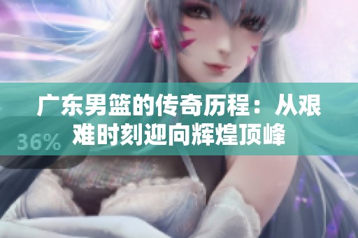 广东男篮的传奇历程：从艰难时刻迎向辉煌顶峰