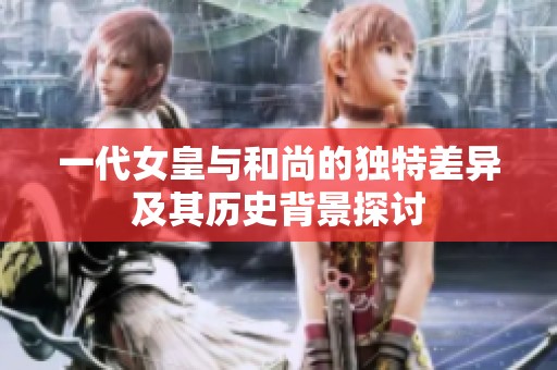 一代女皇与和尚的独特差异及其历史背景探讨