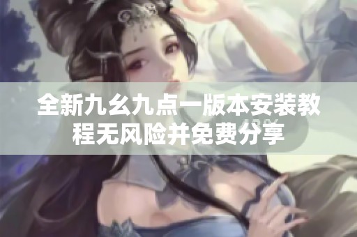 全新九幺九点一版本安装教程无风险并免费分享