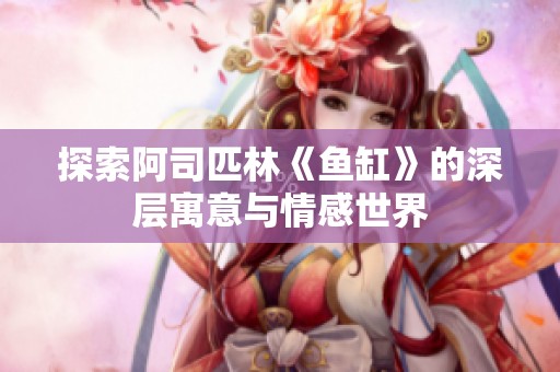 探索阿司匹林《鱼缸》的深层寓意与情感世界