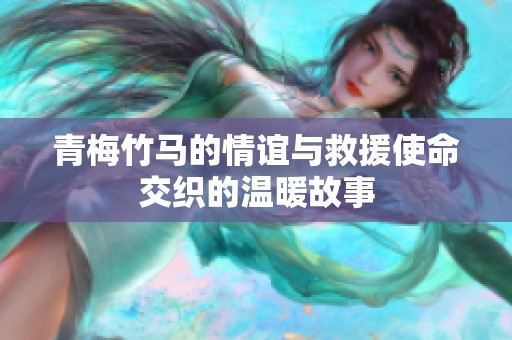 青梅竹马的情谊与救援使命交织的温暖故事