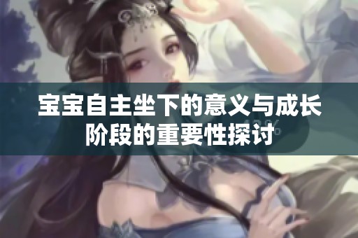 宝宝自主坐下的意义与成长阶段的重要性探讨