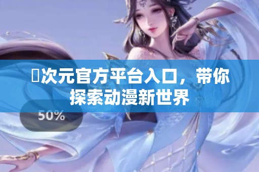 囧次元官方平台入口，带你探索动漫新世界