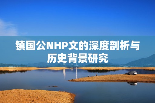 镇国公NHP文的深度剖析与历史背景研究