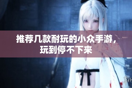 推荐几款耐玩的小众手游，玩到停不下来