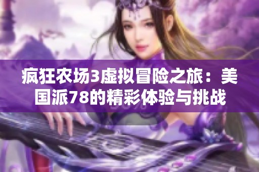 疯狂农场3虚拟冒险之旅：美国派78的精彩体验与挑战