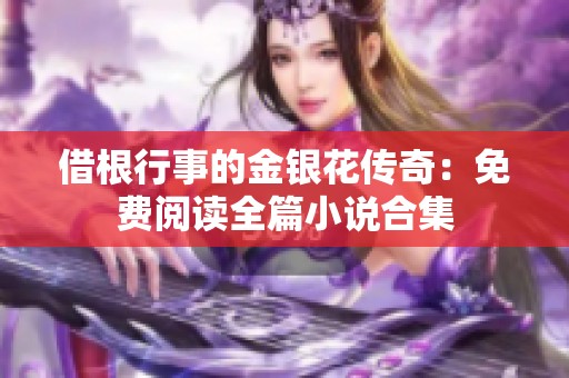 借根行事的金银花传奇：免费阅读全篇小说合集