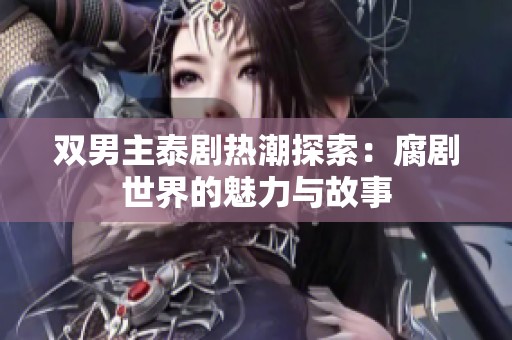 双男主泰剧热潮探索：腐剧世界的魅力与故事