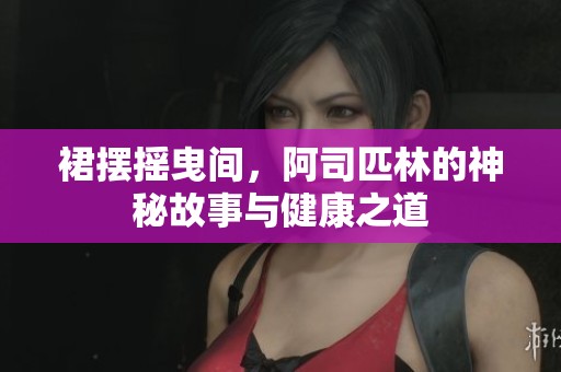裙摆摇曳间，阿司匹林的神秘故事与健康之道