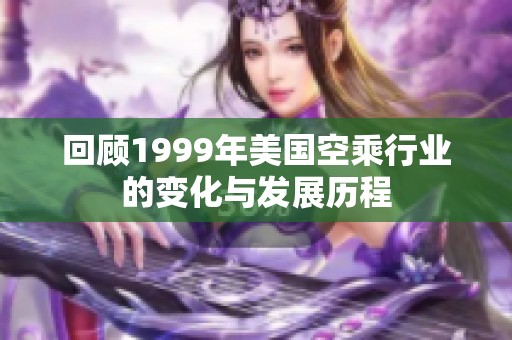 回顾1999年美国空乘行业的变化与发展历程