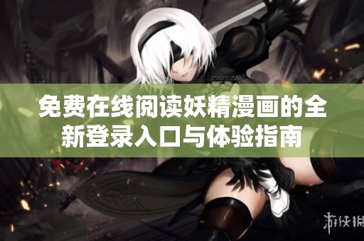 免费在线阅读妖精漫画的全新登录入口与体验指南
