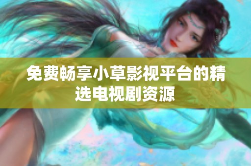 免费畅享小草影视平台的精选电视剧资源