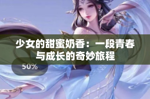 少女的甜蜜奶香：一段青春与成长的奇妙旅程