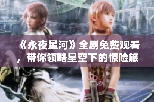 《永夜星河》全剧免费观看，带你领略星空下的惊险旅程