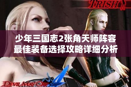 少年三国志2张角天师阵容最佳装备选择攻略详细分析