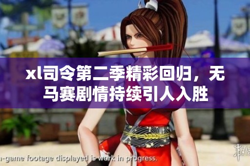 xl司令第二季精彩回归，无马赛剧情持续引人入胜