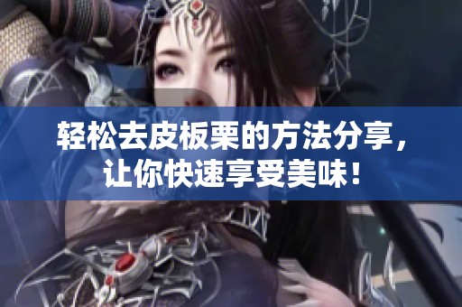 轻松去皮板栗的方法分享，让你快速享受美味！