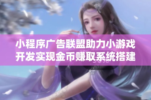 小程序广告联盟助力小游戏开发实现金币赚取系统搭建