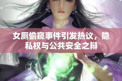 女厕偷窥事件引发热议，隐私权与公共安全之辩