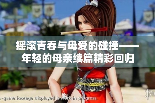 摇滚青春与母爱的碰撞——年轻的母亲续篇精彩回归