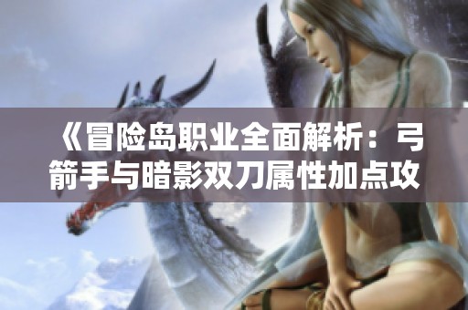 《冒险岛职业全面解析：弓箭手与暗影双刀属性加点攻略》