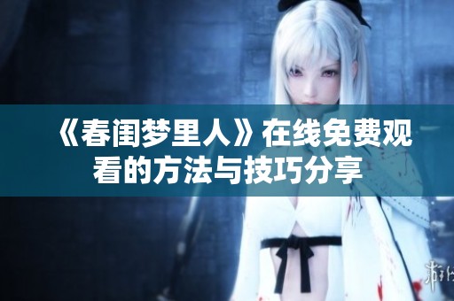 《春闺梦里人》在线免费观看的方法与技巧分享