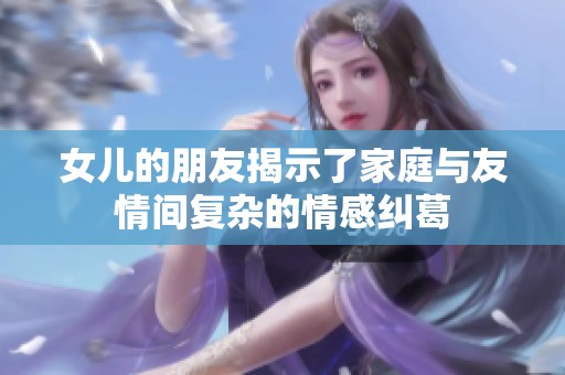 女儿的朋友揭示了家庭与友情间复杂的情感纠葛