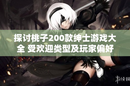 探讨桃子200款绅士游戏大全 受欢迎类型及玩家偏好