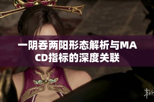 一阴吞两阳形态解析与MACD指标的深度关联