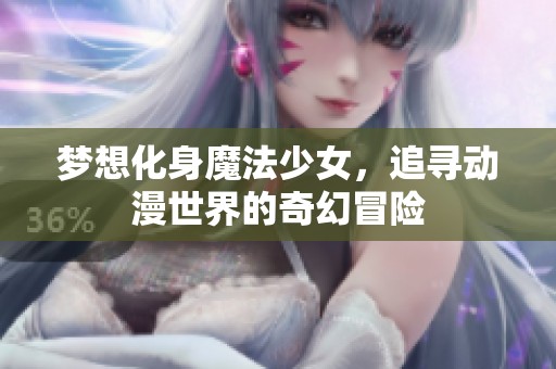 梦想化身魔法少女，追寻动漫世界的奇幻冒险