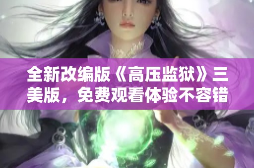 全新改编版《高压监狱》三美版，免费观看体验不容错过