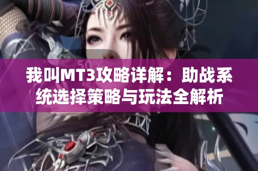 我叫MT3攻略详解：助战系统选择策略与玩法全解析