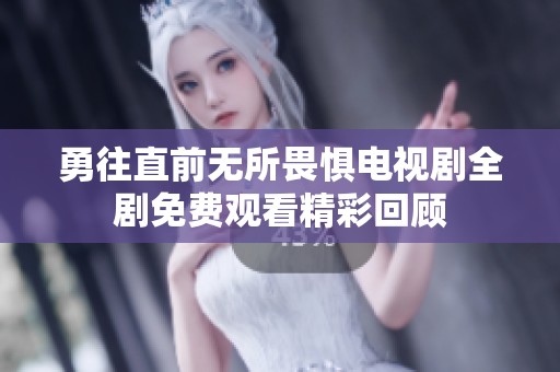 勇往直前无所畏惧电视剧全剧免费观看精彩回顾