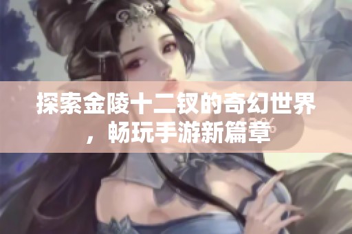 探索金陵十二钗的奇幻世界，畅玩手游新篇章