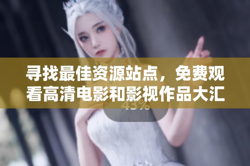 寻找最佳资源站点，免费观看高清电影和影视作品大汇总