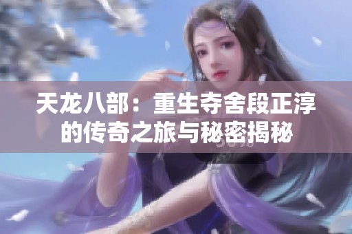 天龙八部：重生夺舍段正淳的传奇之旅与秘密揭秘