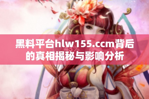 黑料平台hlw155.ccm背后的真相揭秘与影响分析