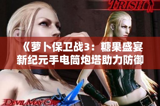 《萝卜保卫战3：糖果盛宴新纪元手电筒炮塔助力防御升级》