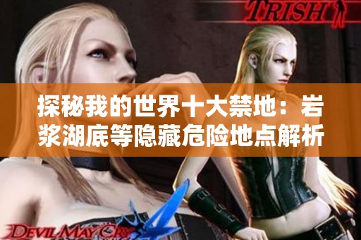 探秘我的世界十大禁地：岩浆湖底等隐藏危险地点解析