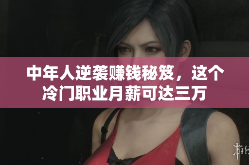 中年人逆袭赚钱秘笈，这个冷门职业月薪可达三万