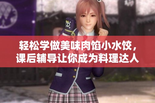 轻松学做美味肉馅小水饺，课后辅导让你成为料理达人